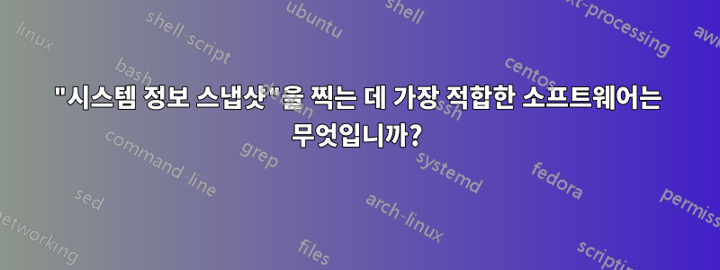 "시스템 정보 스냅샷"을 찍는 데 가장 적합한 소프트웨어는 무엇입니까?