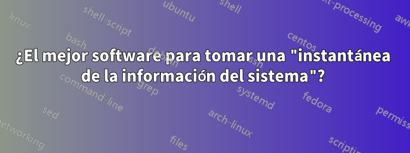 ¿El mejor software para tomar una "instantánea de la información del sistema"?