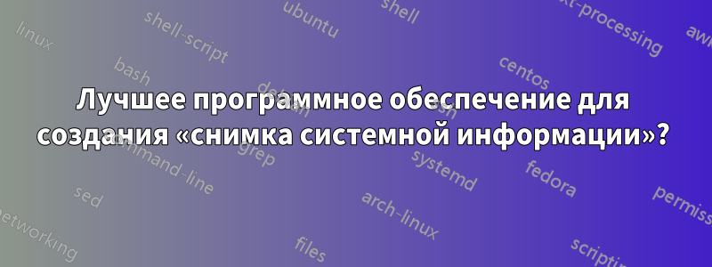 Лучшее программное обеспечение для создания «снимка системной информации»?