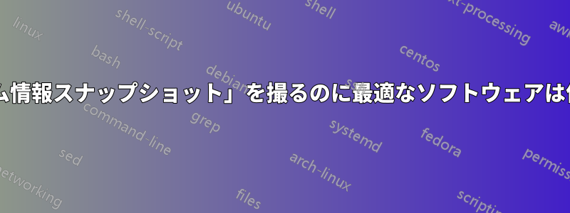 「システム情報スナップショット」を撮るのに最適なソフトウェアは何ですか?