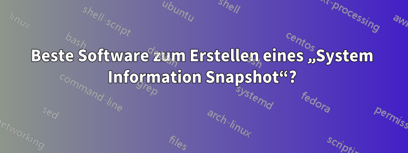 Beste Software zum Erstellen eines „System Information Snapshot“?