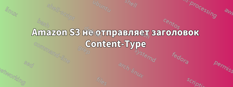 Amazon S3 не отправляет заголовок Content-Type