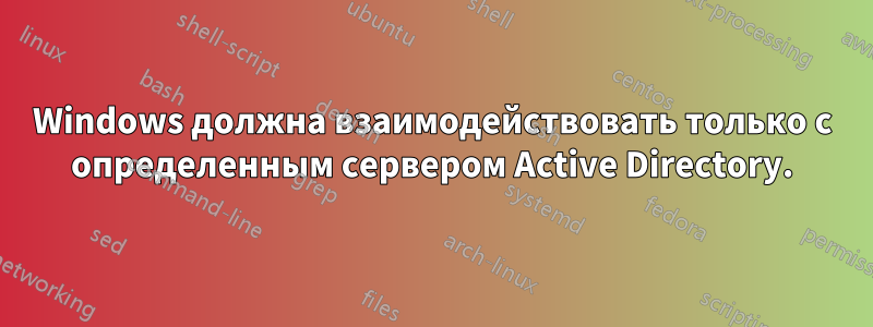 Windows должна взаимодействовать только с определенным сервером Active Directory.