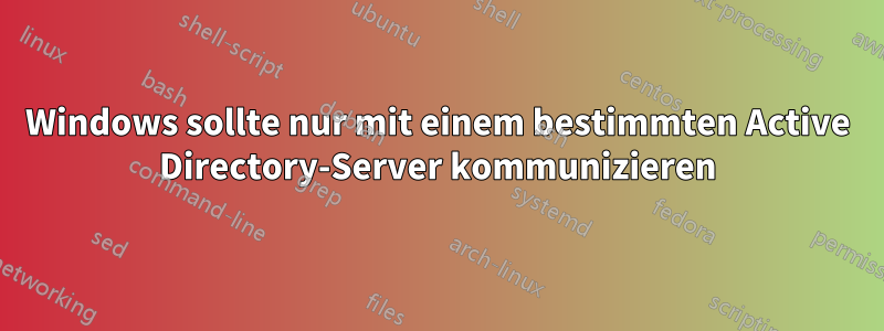 Windows sollte nur mit einem bestimmten Active Directory-Server kommunizieren