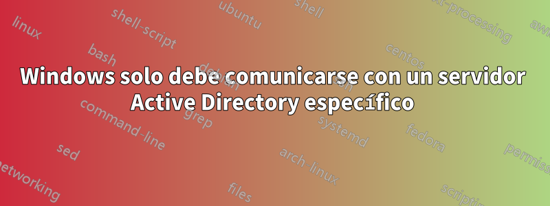 Windows solo debe comunicarse con un servidor Active Directory específico