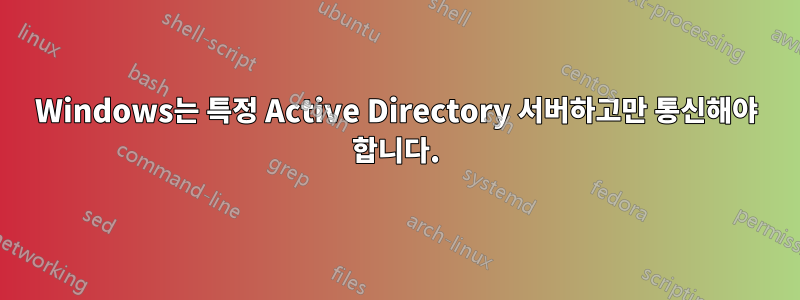 Windows는 특정 Active Directory 서버하고만 통신해야 합니다.