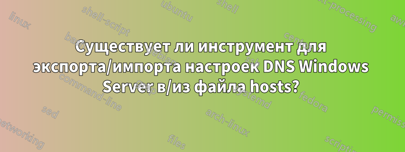 Существует ли инструмент для экспорта/импорта настроек DNS Windows Server в/из файла hosts?