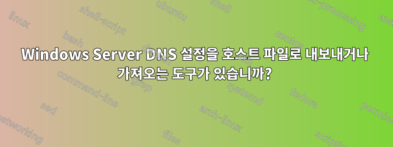 Windows Server DNS 설정을 호스트 파일로 내보내거나 가져오는 도구가 있습니까?