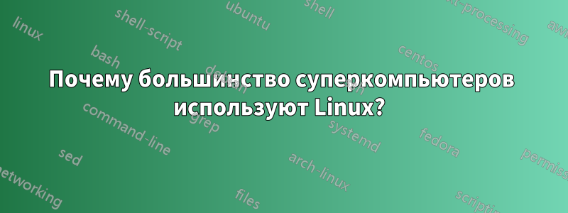 Почему большинство суперкомпьютеров используют Linux? 