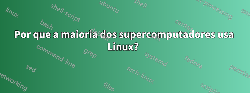 Por que a maioria dos supercomputadores usa Linux? 