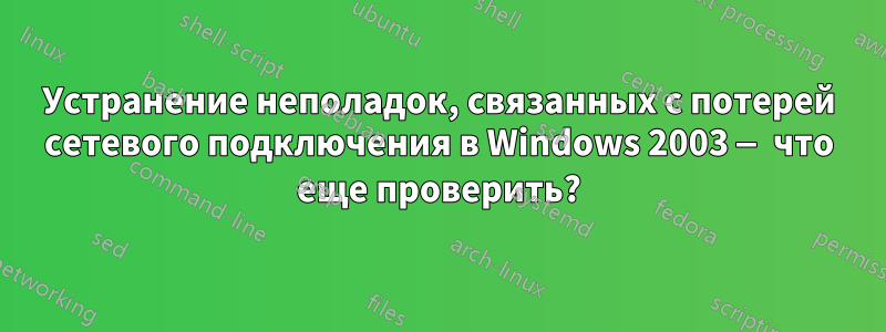 Устранение неполадок, связанных с потерей сетевого подключения в Windows 2003 — что еще проверить?