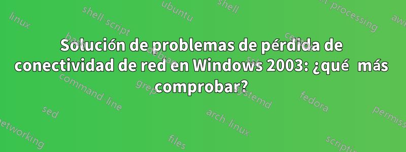 Solución de problemas de pérdida de conectividad de red en Windows 2003: ¿qué más comprobar?