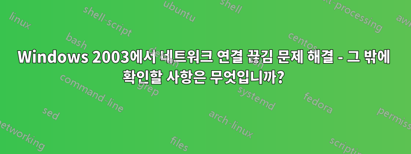 Windows 2003에서 네트워크 연결 끊김 문제 해결 - 그 밖에 확인할 사항은 무엇입니까?