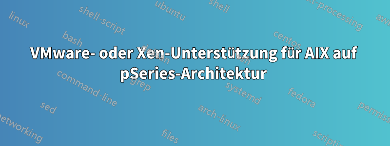 VMware- oder Xen-Unterstützung für AIX auf pSeries-Architektur