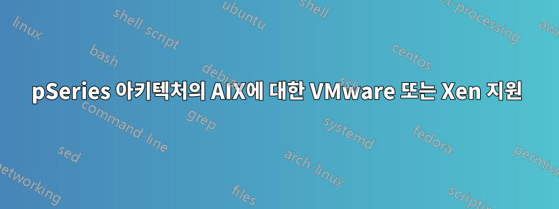 pSeries 아키텍처의 AIX에 대한 VMware 또는 Xen 지원