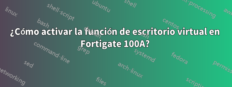 ¿Cómo activar la función de escritorio virtual en Fortigate 100A?