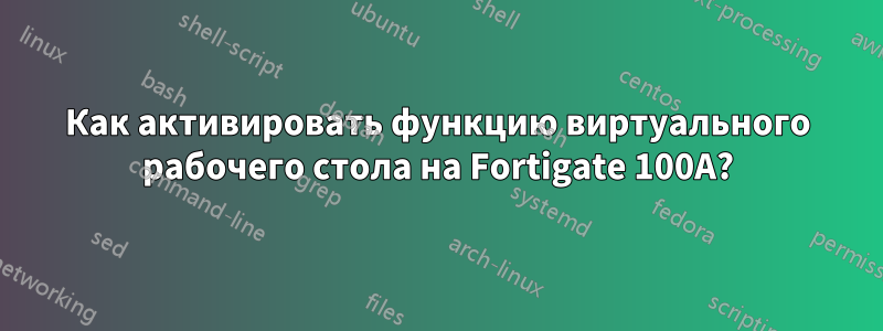 Как активировать функцию виртуального рабочего стола на Fortigate 100A?