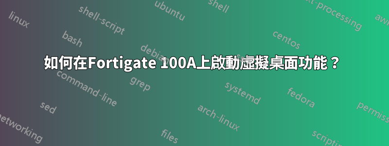 如何在Fortigate 100A上啟動虛擬桌面功能？