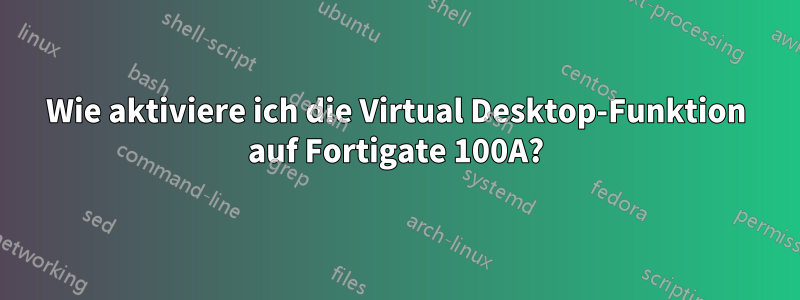 Wie aktiviere ich die Virtual Desktop-Funktion auf Fortigate 100A?