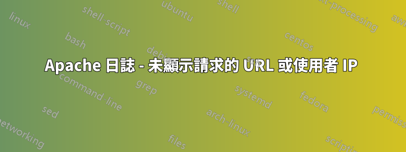 Apache 日誌 - 未顯示請求的 URL 或使用者 IP