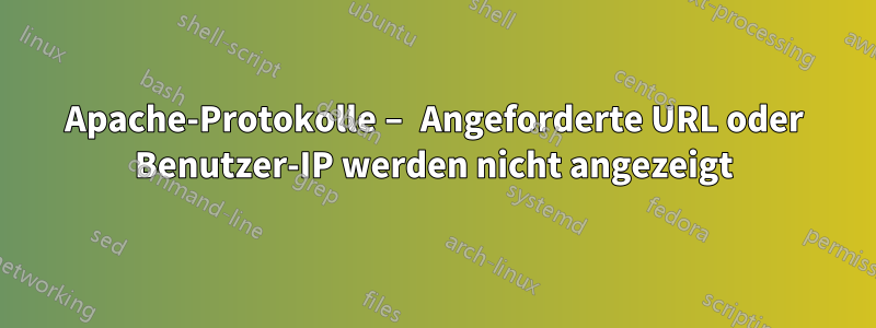 Apache-Protokolle – Angeforderte URL oder Benutzer-IP werden nicht angezeigt