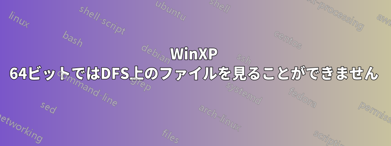 WinXP 64ビットではDFS上のファイルを見ることができません