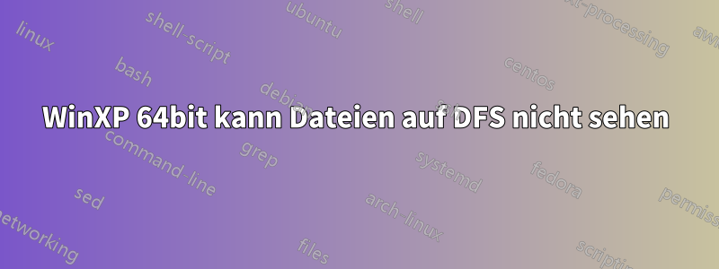 WinXP 64bit kann Dateien auf DFS nicht sehen