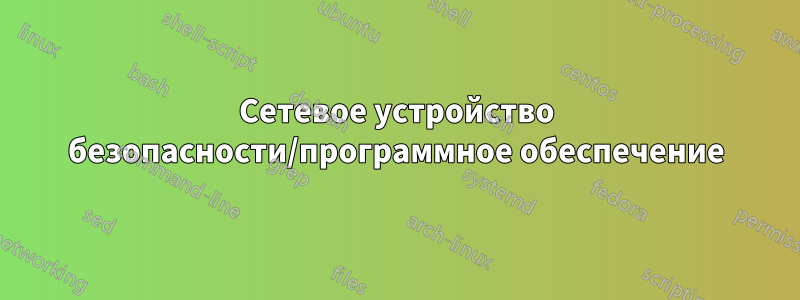 Сетевое устройство безопасности/программное обеспечение