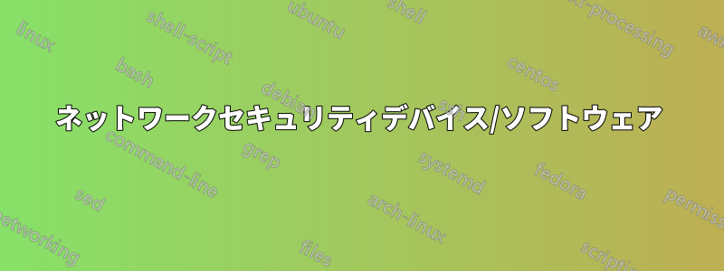 ネットワークセキュリティデバイス/ソフトウェア