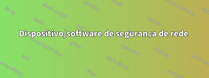 Dispositivo/software de segurança de rede