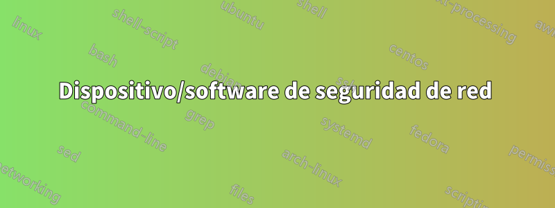 Dispositivo/software de seguridad de red