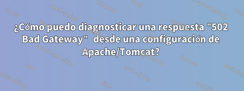 ¿Cómo puedo diagnosticar una respuesta "502 Bad Gateway" desde una configuración de Apache/Tomcat?