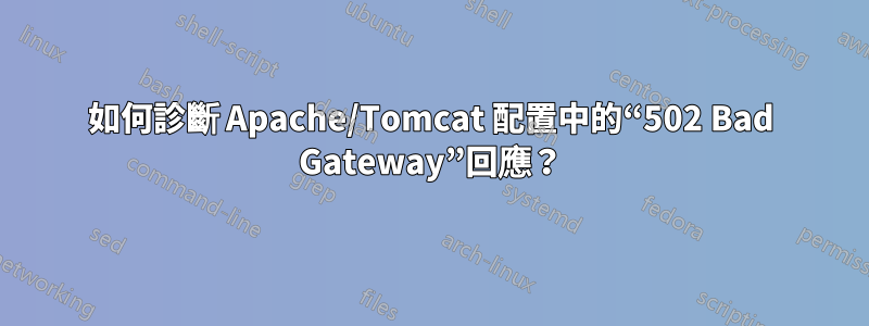 如何診斷 Apache/Tomcat 配置中的“502 Bad Gateway”回應？