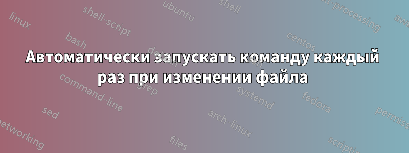 Автоматически запускать команду каждый раз при изменении файла