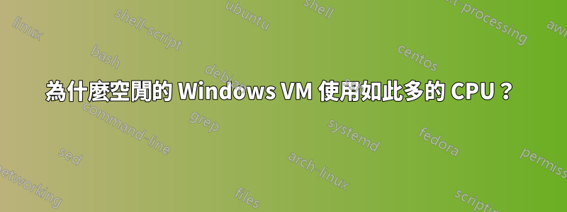 為什麼空閒的 Windows VM 使用如此多的 CPU？