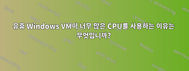 유휴 Windows VM이 너무 많은 CPU를 사용하는 이유는 무엇입니까?