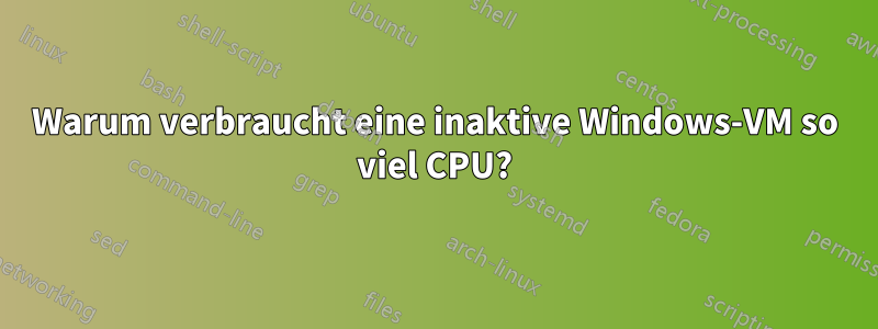 Warum verbraucht eine inaktive Windows-VM so viel CPU?