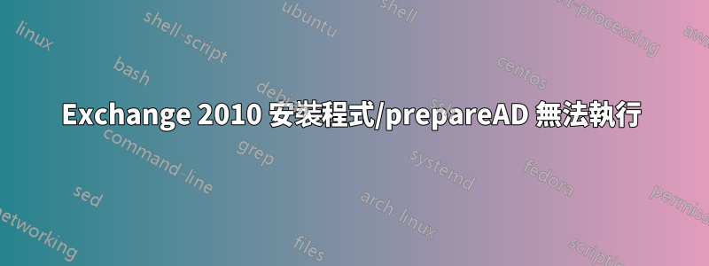 Exchange 2010 安裝程式/prepareAD 無法執行