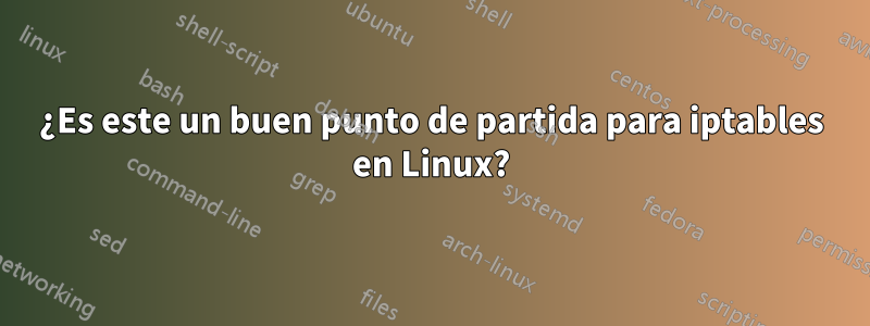 ¿Es este un buen punto de partida para iptables en Linux?