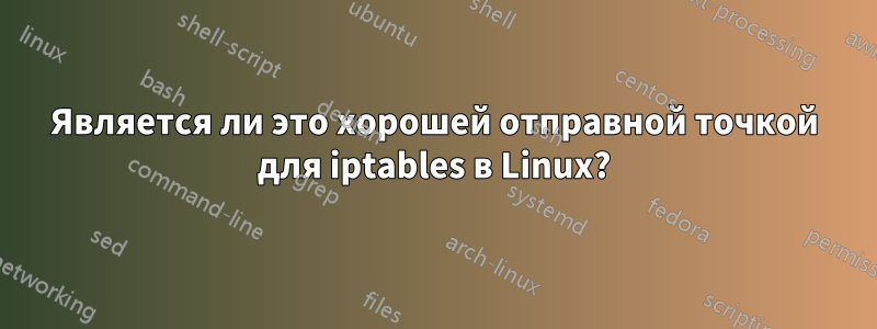 Является ли это хорошей отправной точкой для iptables в Linux?