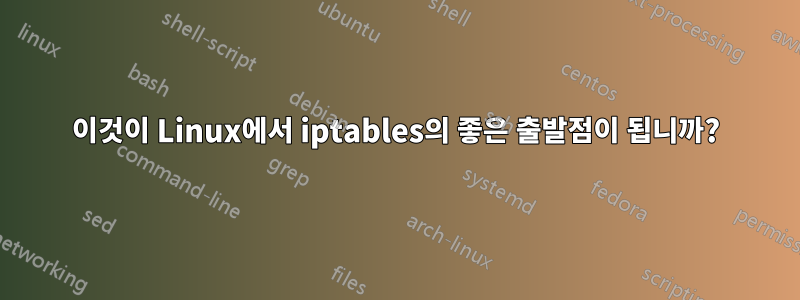 이것이 Linux에서 iptables의 좋은 출발점이 됩니까?