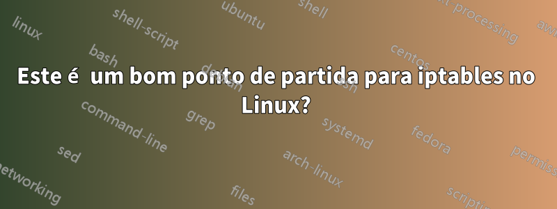 Este é um bom ponto de partida para iptables no Linux?