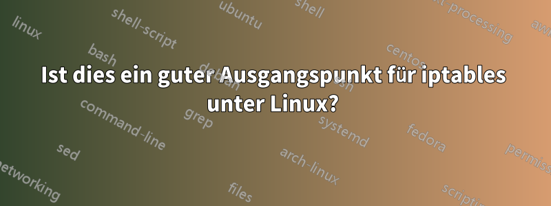 Ist dies ein guter Ausgangspunkt für iptables unter Linux?