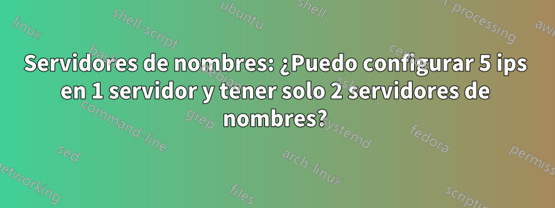 Servidores de nombres: ¿Puedo configurar 5 ips en 1 servidor y tener solo 2 servidores de nombres?