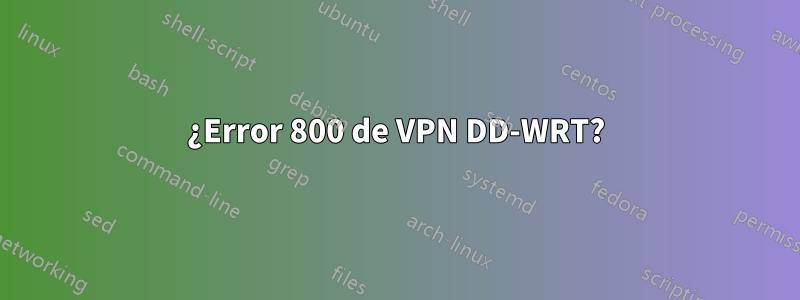 ¿Error 800 de VPN DD-WRT?