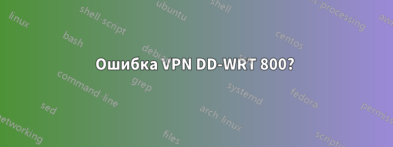 Ошибка VPN DD-WRT 800?