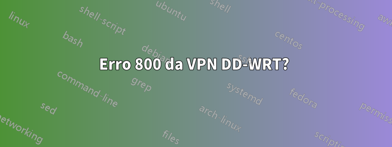 Erro 800 da VPN DD-WRT?