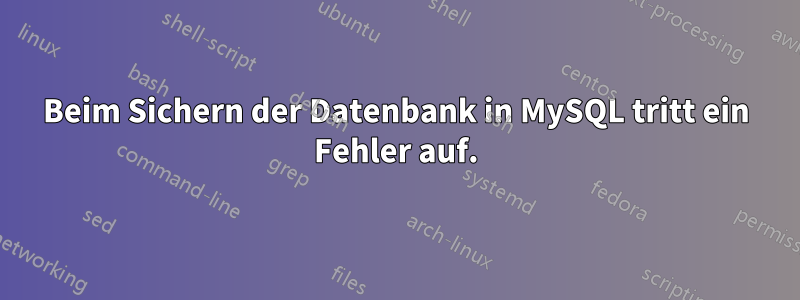 Beim Sichern der Datenbank in MySQL tritt ein Fehler auf.