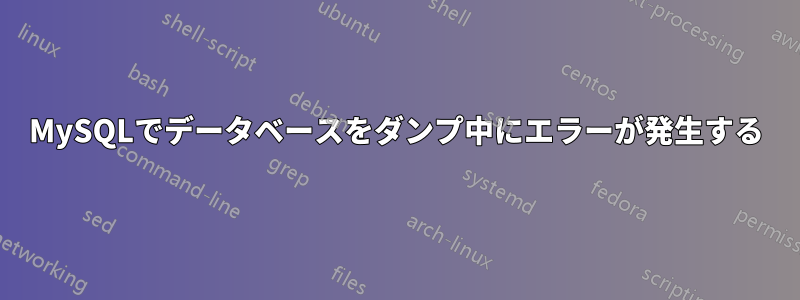 MySQLでデータベースをダンプ中にエラーが発生する