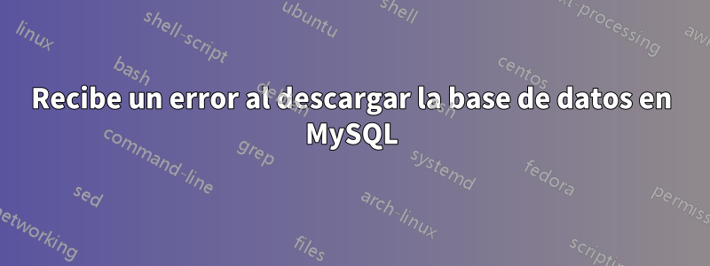 Recibe un error al descargar la base de datos en MySQL